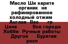 Масло Ши карите, органик, не рафинированное, холодный отжим.  Англия  Вес: 100гр › Цена ­ 449 - Все города Хобби. Ручные работы » Другое   . Бурятия респ.